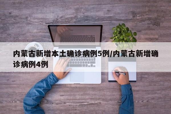 内蒙古新增本土确诊病例5例/内蒙古新增确诊病例4例
