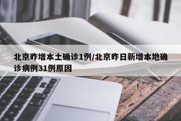 北京昨增本土确诊1例/北京昨日新增本地确诊病例31例原因