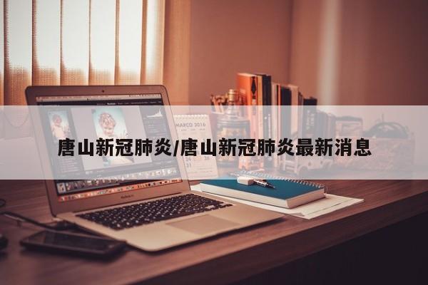 唐山新冠肺炎/唐山新冠肺炎最新消息