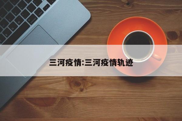 三河疫情:三河疫情轨迹