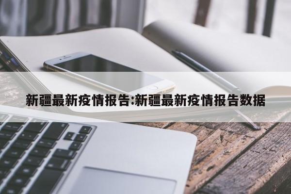 新疆最新疫情报告:新疆最新疫情报告数据