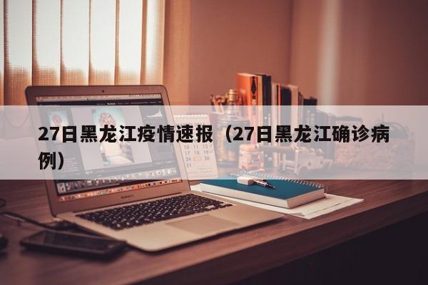 27日黑龙江疫情速报（27日黑龙江确诊病例）