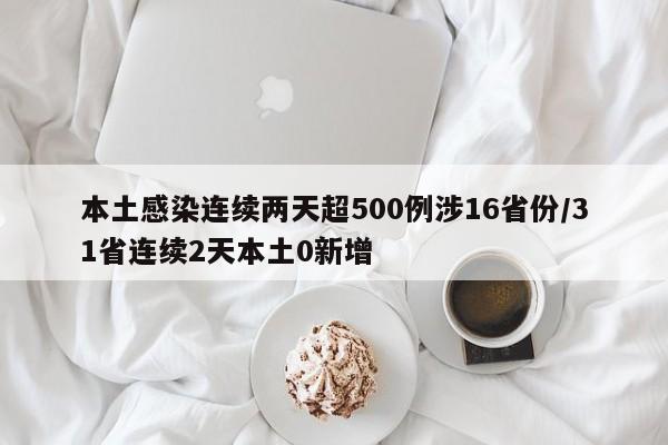 本土感染连续两天超500例涉16省份/31省连续2天本土0新增