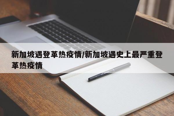 新加坡遇登革热疫情/新加坡遇史上最严重登革热疫情