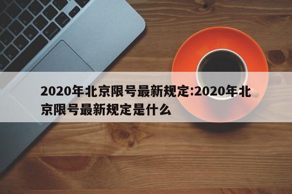 2020年北京限号最新规定:2020年北京限号最新规定是什么