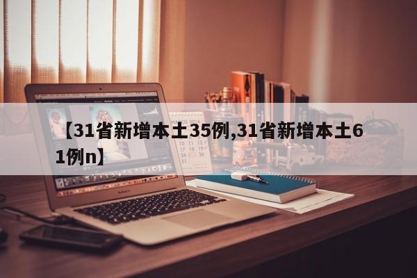 【31省新增本土35例,31省新增本土61例n】