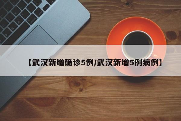 【武汉新增确诊5例/武汉新增5例病例】
