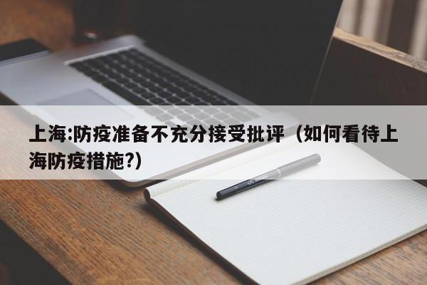 上海:防疫准备不充分接受批评（如何看待上海防疫措施?）