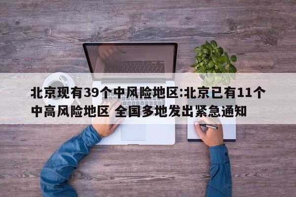 北京现有39个中风险地区:北京已有11个中高风险地区 全国多地发出紧急通知