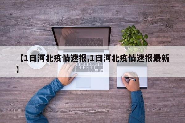 【1日河北疫情速报,1日河北疫情速报最新】