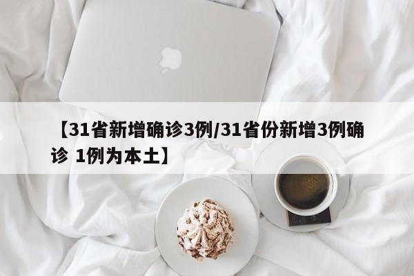 【31省新增确诊3例/31省份新增3例确诊 1例为本土】