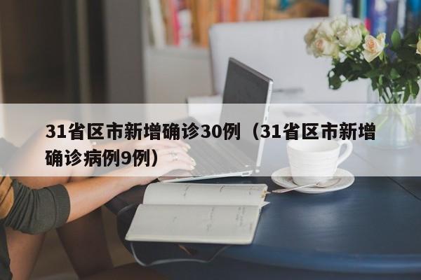 31省区市新增确诊30例（31省区市新增确诊病例9例）