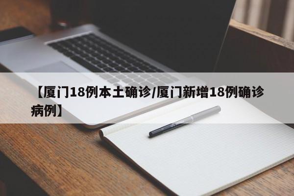 【厦门18例本土确诊/厦门新增18例确诊病例】