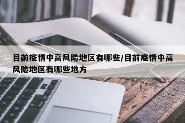 目前疫情中高风险地区有哪些/目前疫情中高风险地区有哪些地方