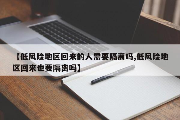 【低风险地区回来的人需要隔离吗,低风险地区回来也要隔离吗】