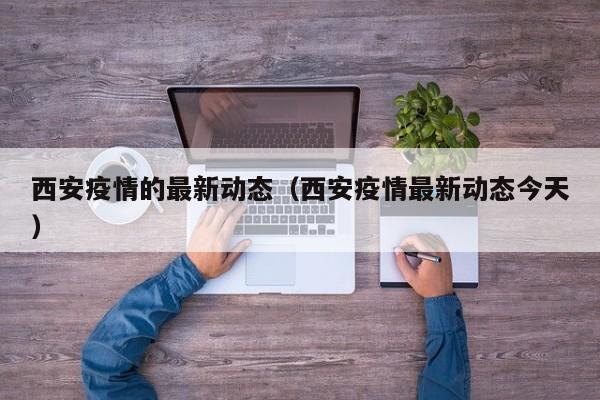 西安疫情的最新动态（西安疫情最新动态今天）