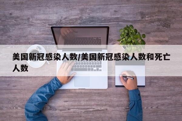美国新冠感染人数/美国新冠感染人数和死亡人数