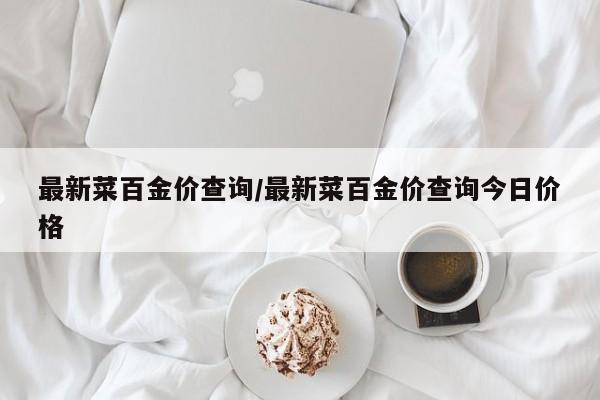 最新菜百金价查询/最新菜百金价查询今日价格