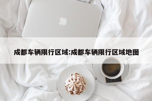成都车辆限行区域:成都车辆限行区域地图