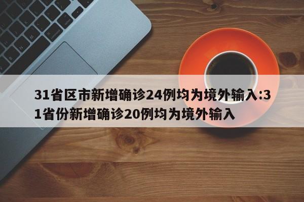 31省区市新增确诊24例均为境外输入:31省份新增确诊20例均为境外输入
