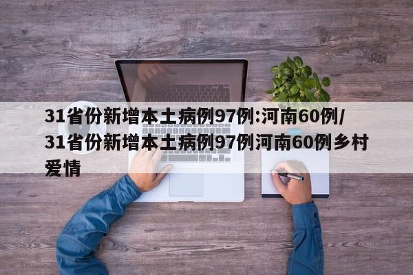 31省份新增本土病例97例:河南60例/31省份新增本土病例97例河南60例乡村爱情