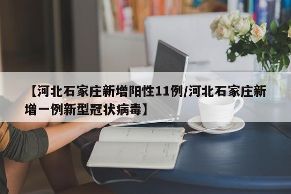【河北石家庄新增阳性11例/河北石家庄新增一例新型冠状病毒】