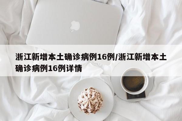 浙江新增本土确诊病例16例/浙江新增本土确诊病例16例详情