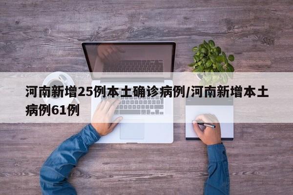 河南新增25例本土确诊病例/河南新增本土病例61例