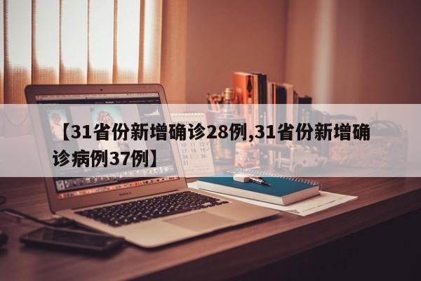 【31省份新增确诊28例,31省份新增确诊病例37例】