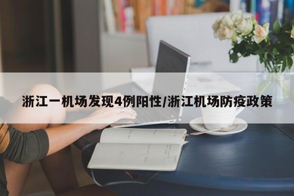浙江一机场发现4例阳性/浙江机场防疫政策