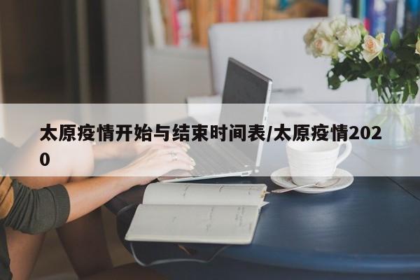 太原疫情开始与结束时间表/太原疫情2020