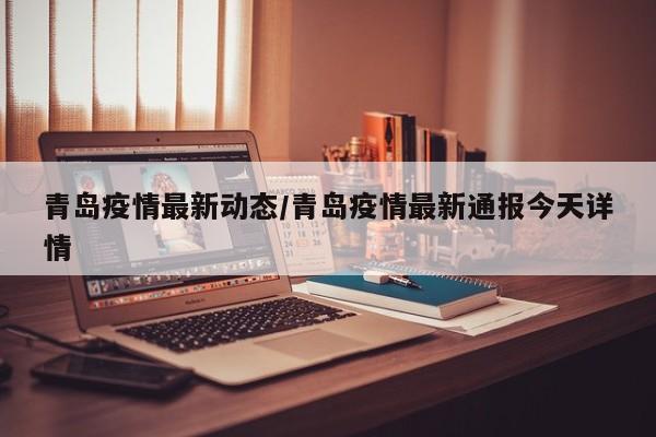 青岛疫情最新动态/青岛疫情最新通报今天详情
