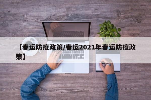 【春运防疫政策/春运2021年春运防疫政策】