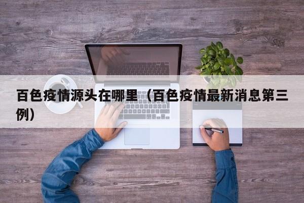 百色疫情源头在哪里（百色疫情最新消息第三例）
