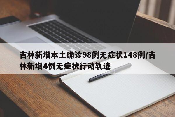 吉林新增本土确诊98例无症状148例/吉林新增4例无症状行动轨迹