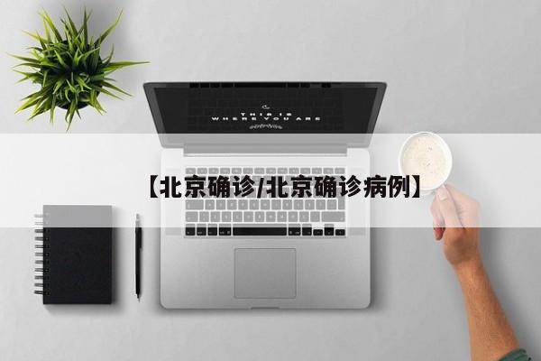 【北京确诊/北京确诊病例】