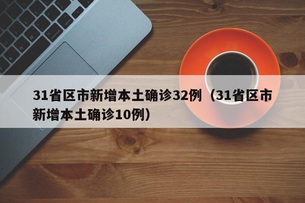 31省区市新增本土确诊32例（31省区市新增本土确诊10例）