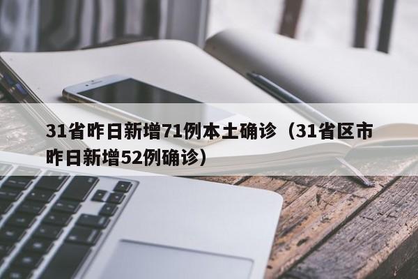 31省昨日新增71例本土确诊（31省区市昨日新增52例确诊）