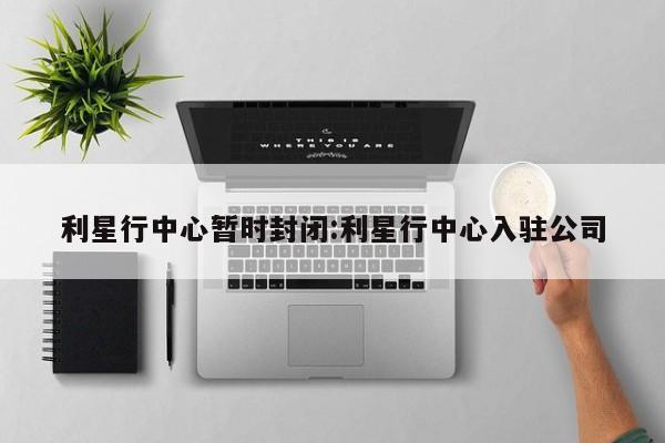 利星行中心暂时封闭:利星行中心入驻公司