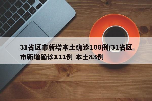 31省区市新增本土确诊108例/31省区市新增确诊111例 本土83例