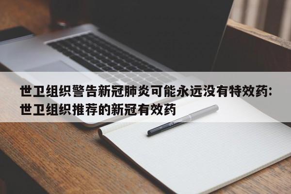 世卫组织警告新冠肺炎可能永远没有特效药:世卫组织推荐的新冠有效药