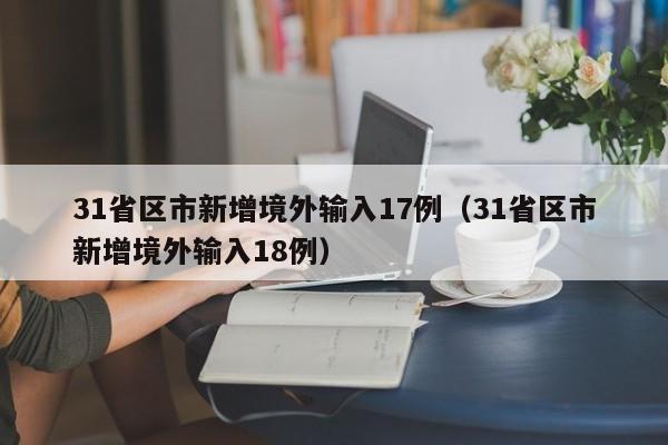 31省区市新增境外输入17例（31省区市新增境外输入18例）