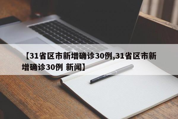 【31省区市新增确诊30例,31省区市新增确诊30例 新闻】
