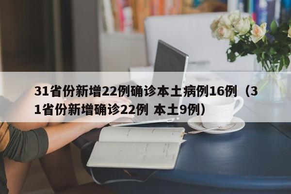 31省份新增22例确诊本土病例16例（31省份新增确诊22例 本土9例）