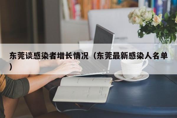 东莞谈感染者增长情况（东莞最新感染人名单）