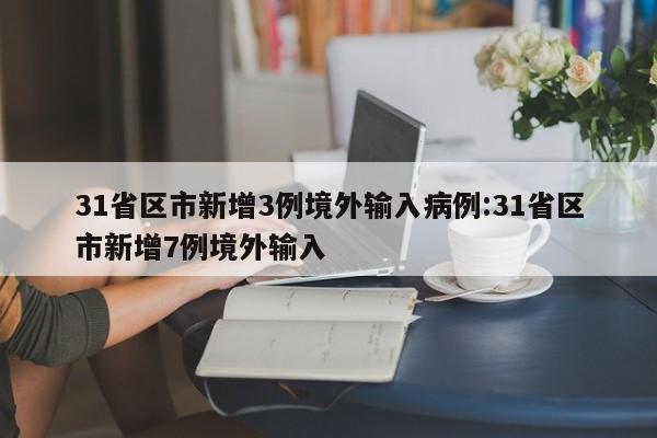 31省区市新增3例境外输入病例:31省区市新增7例境外输入