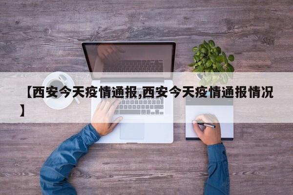 【西安今天疫情通报,西安今天疫情通报情况】