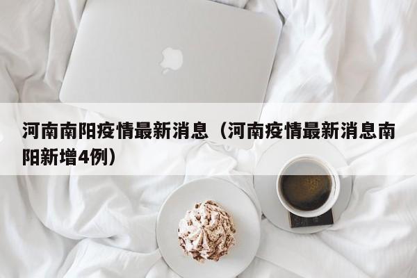 河南南阳疫情最新消息（河南疫情最新消息南阳新增4例）