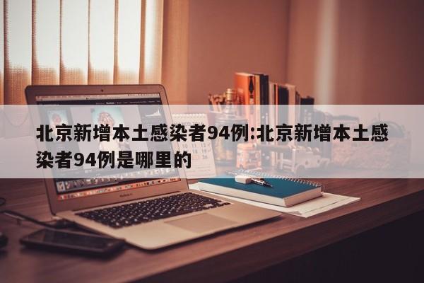 北京新增本土感染者94例:北京新增本土感染者94例是哪里的