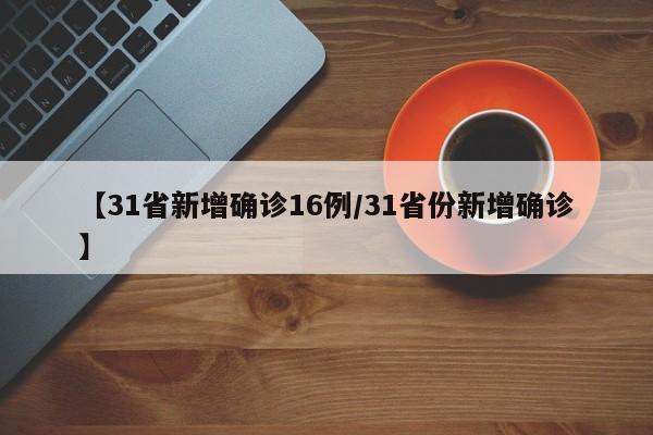 【31省新增确诊16例/31省份新增确诊】